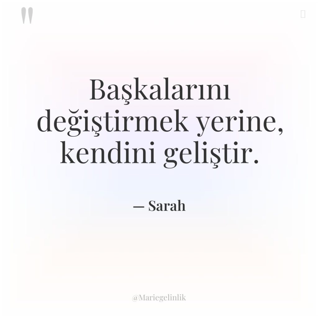 Başkalarını değiştirmek yerine, kendini geliştir.