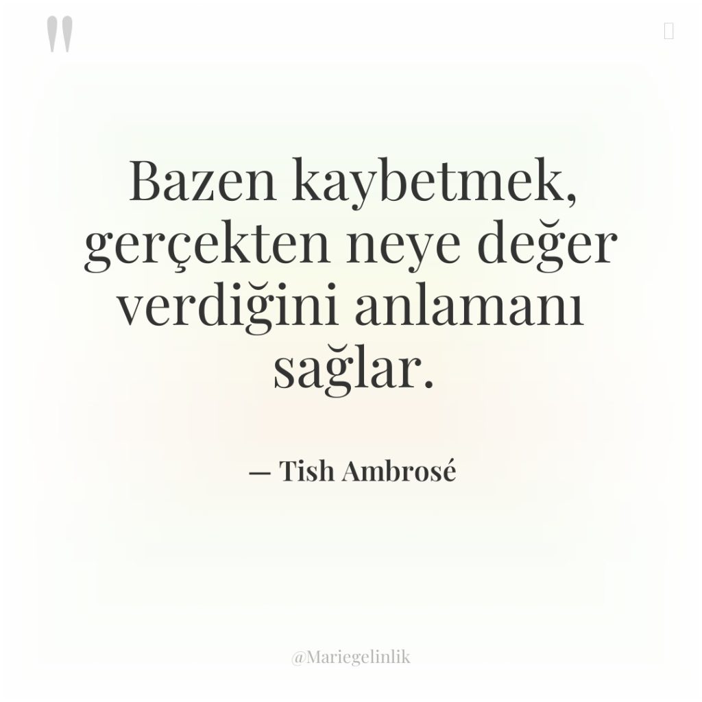 Bazen kaybetmek, gerçekten neye değer verdiğini anlamanı sağlar.