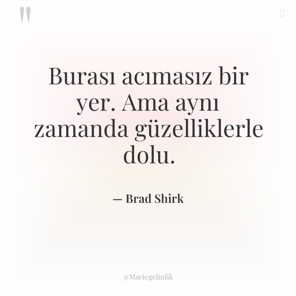 Burası acımasız bir yer. Ama aynı zamanda güzelliklerle dolu.