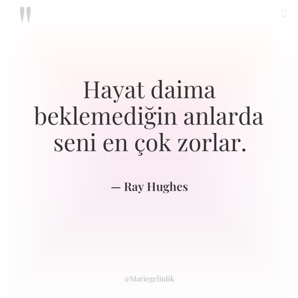 Hayat daima beklemediğin anlarda seni en çok zorlar.