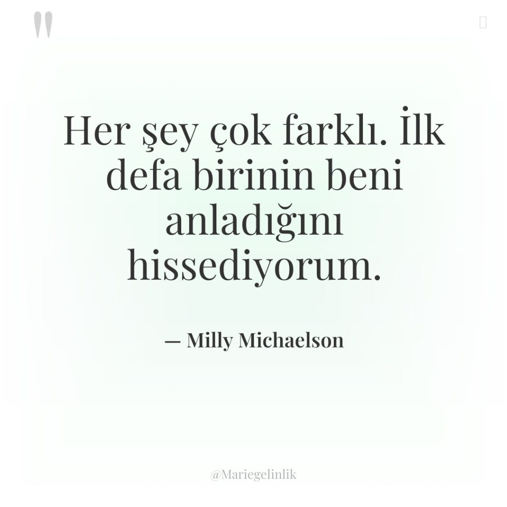 Her şey çok farklı. İlk defa birinin beni anladığını hissediyorum.