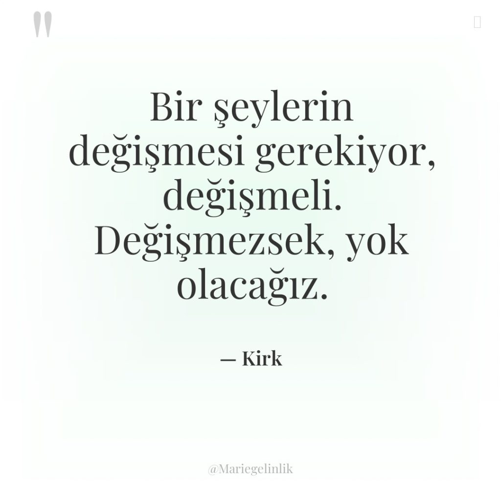 Bir şeylerin değişmesi gerekiyor, değişmeli. Değişmezsek, yok olacağız.