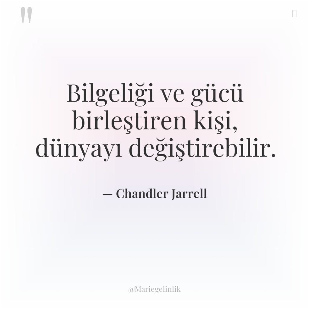 Bilgeliği ve gücü birleştiren kişi, dünyayı değiştirebilir.