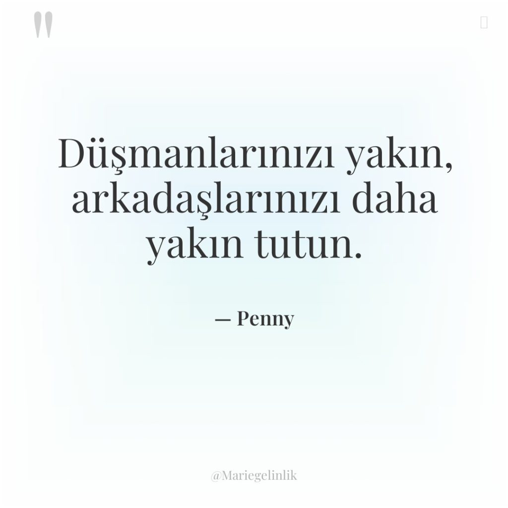 Düşmanlarınızı yakın, arkadaşlarınızı daha yakın tutun.