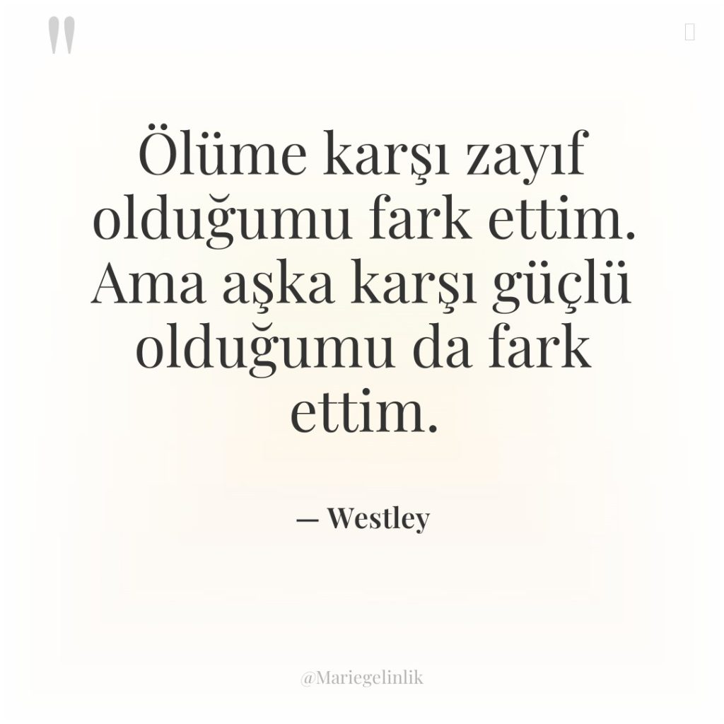 Ölüme karşı zayıf olduğumu fark ettim. Ama aşka karşı güçlü…