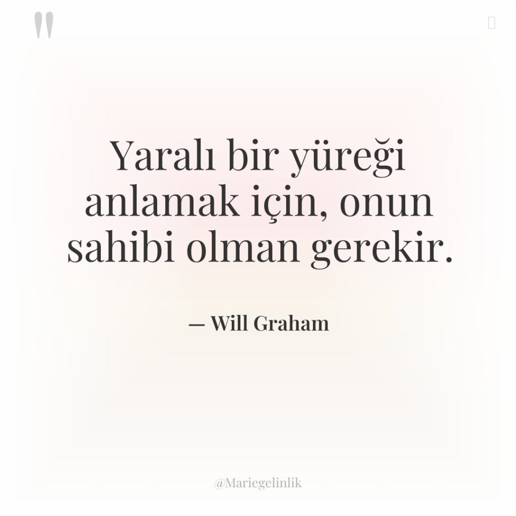 Yaralı bir yüreği anlamak için, onun sahibi olman gerekir.