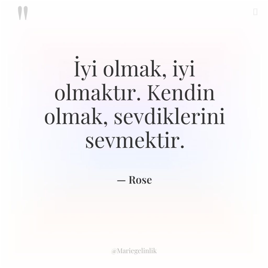 İyi olmak, iyi olmaktır. Kendin olmak, sevdiklerini sevmektir.