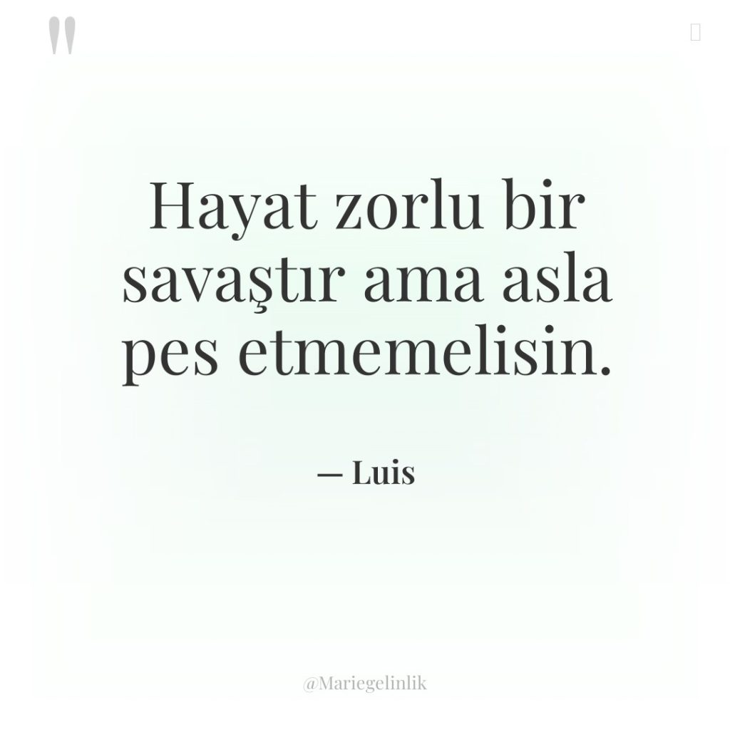 Hayat zorlu bir savaştır ama asla pes etmemelisin.