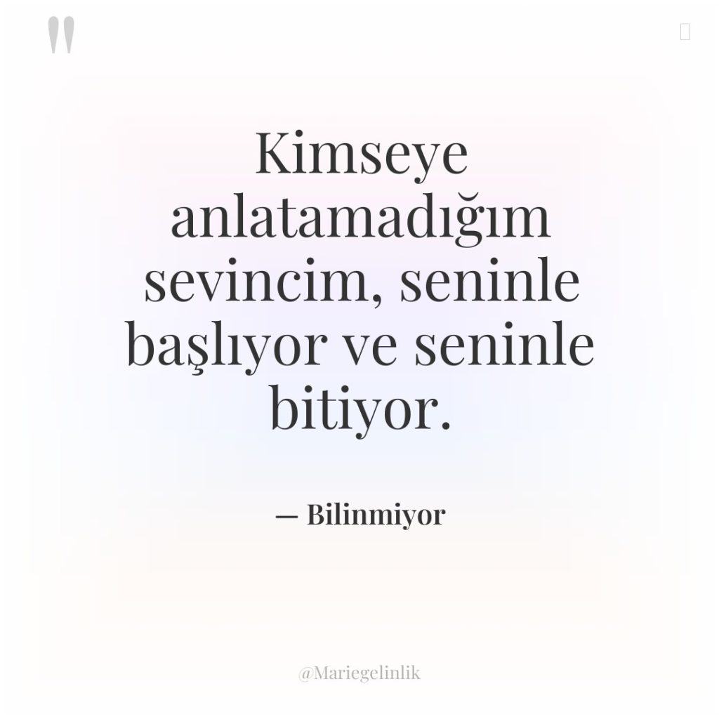 Kimseye anlatamadığım sevincim, seninle başlıyor ve seninle bitiyor.