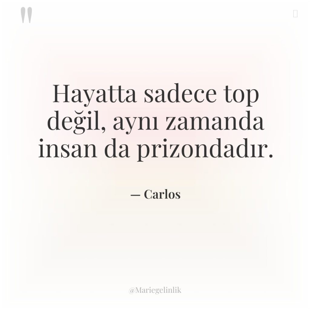 Hayatta sadece top değil, aynı zamanda insan da prizondadır.