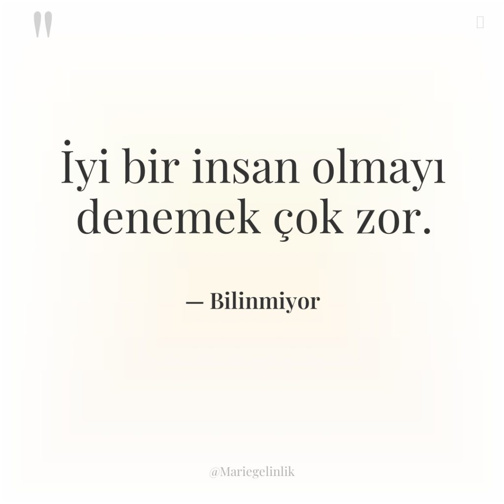 İyi bir insan olmayı denemek çok zor.