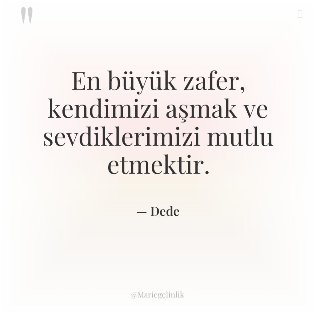 En büyük zafer, kendimizi aşmak ve sevdiklerimizi mutlu etmektir.