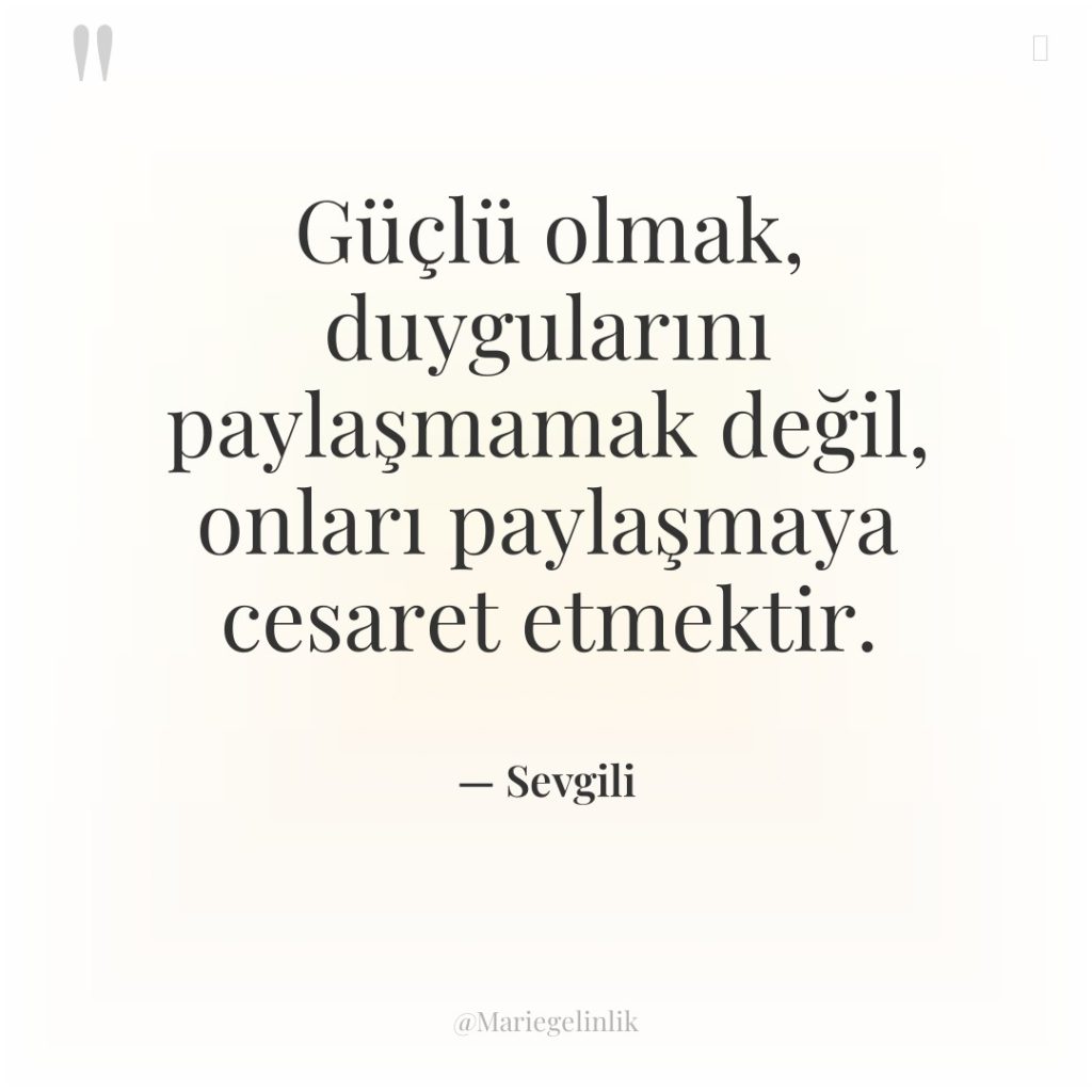 Güçlü olmak, duygularını paylaşmamak değil, onları paylaşmaya cesaret etmektir.