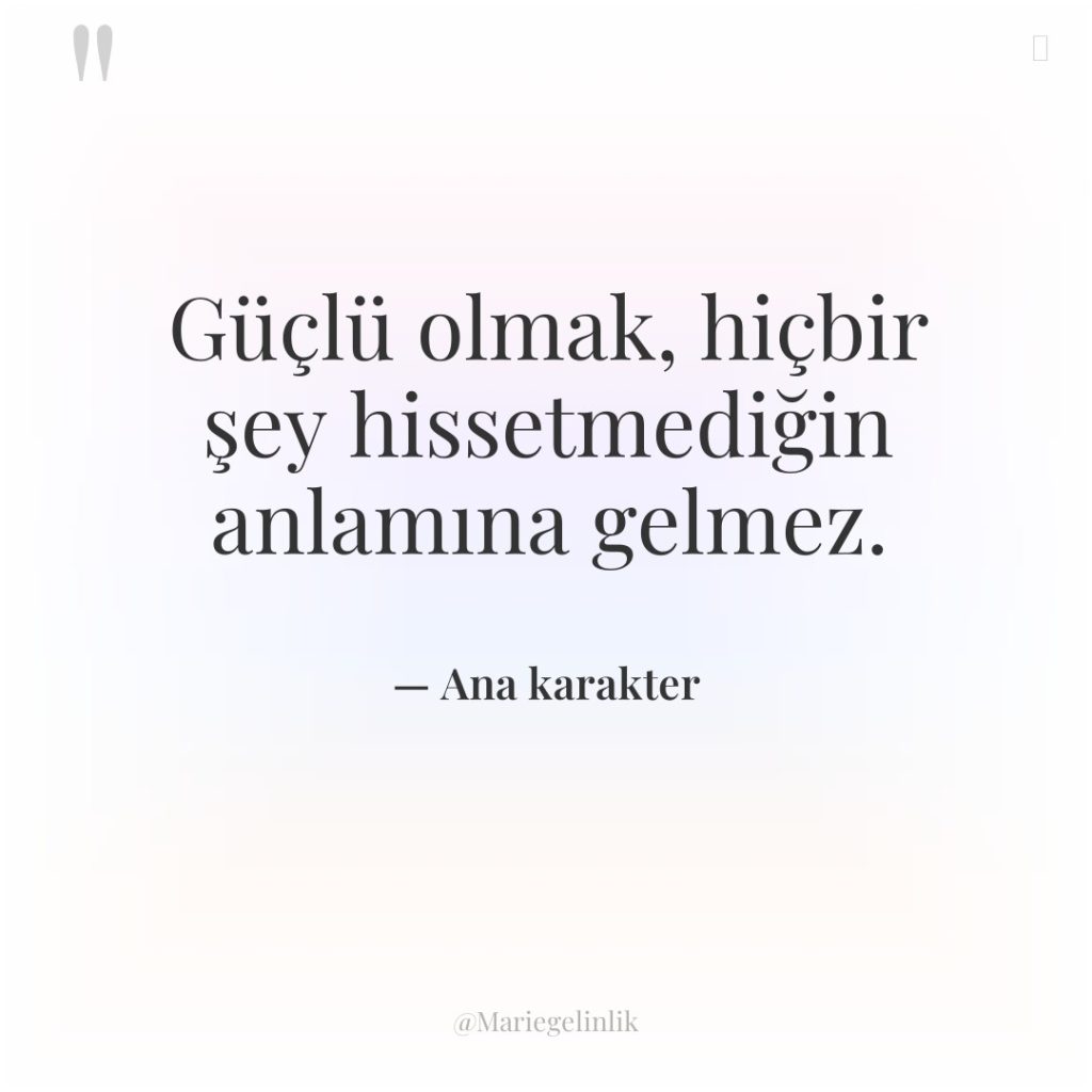 Güçlü olmak, hiçbir şey hissetmediğin anlamına gelmez.