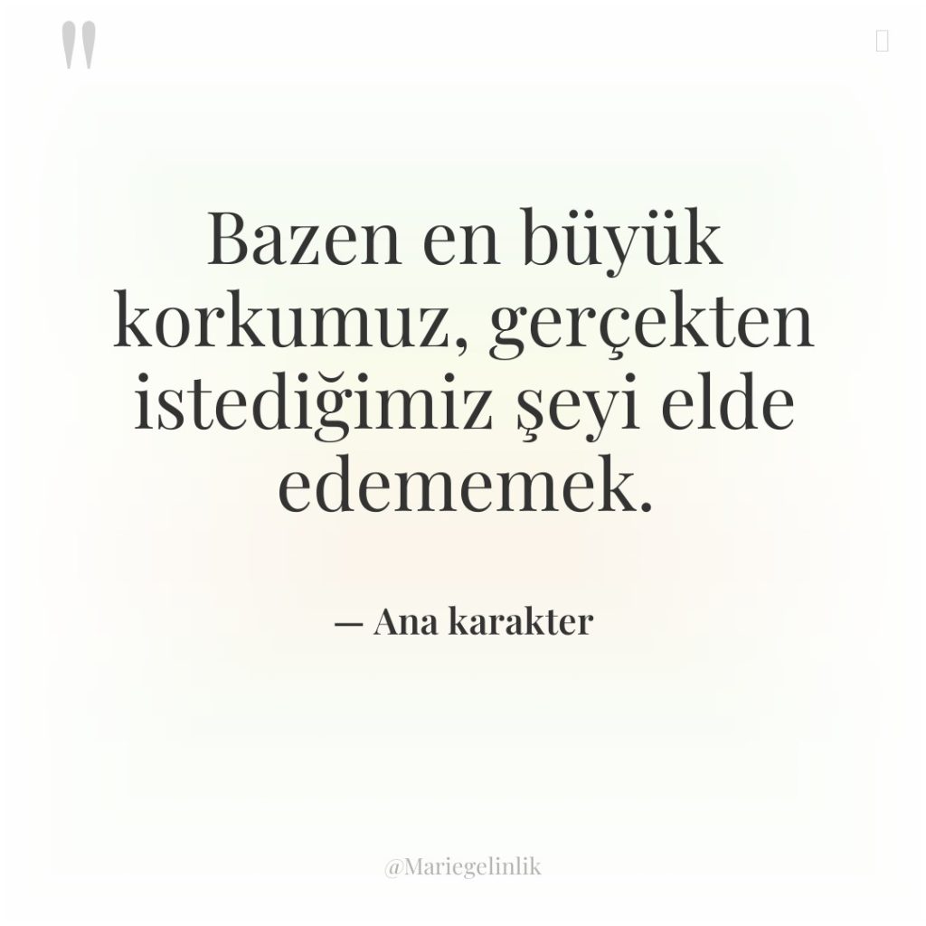 Bazen en büyük korkumuz, gerçekten istediğimiz şeyi elde edememek.