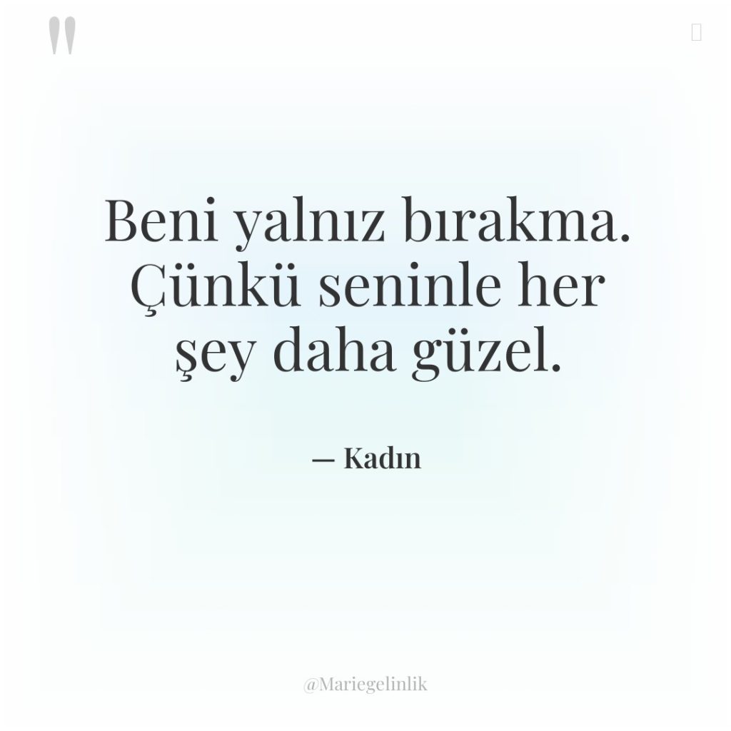 Beni yalnız bırakma. Çünkü seninle her şey daha güzel.