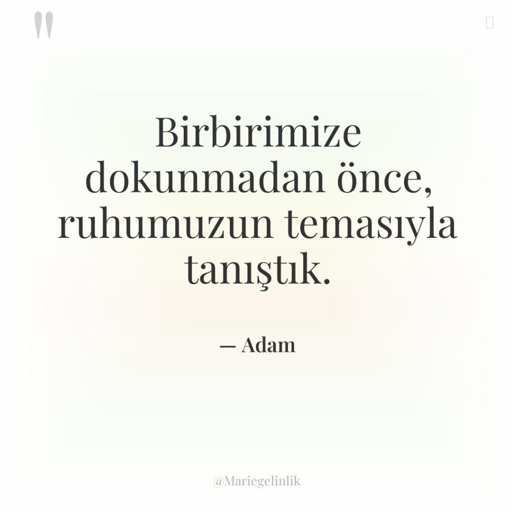 Birbirimize dokunmadan önce, ruhumuzun temasıyla tanıştık.