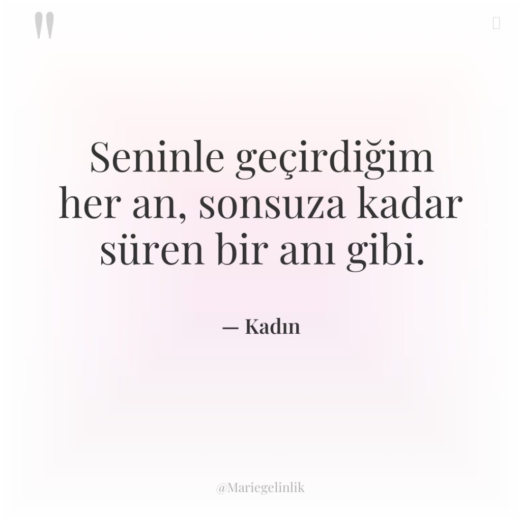 Seninle geçirdiğim her an, sonsuza kadar süren bir anı gibi.