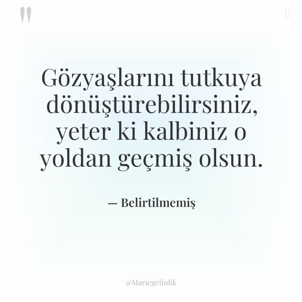 Gözyaşlarını tutkuya dönüştürebilirsiniz, yeter ki kalbiniz o yoldan geçmiş olsun.