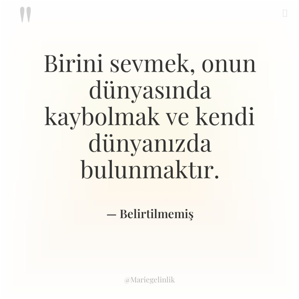 Birini sevmek, onun dünyasında kaybolmak ve kendi dünyanızda bulunmaktır.