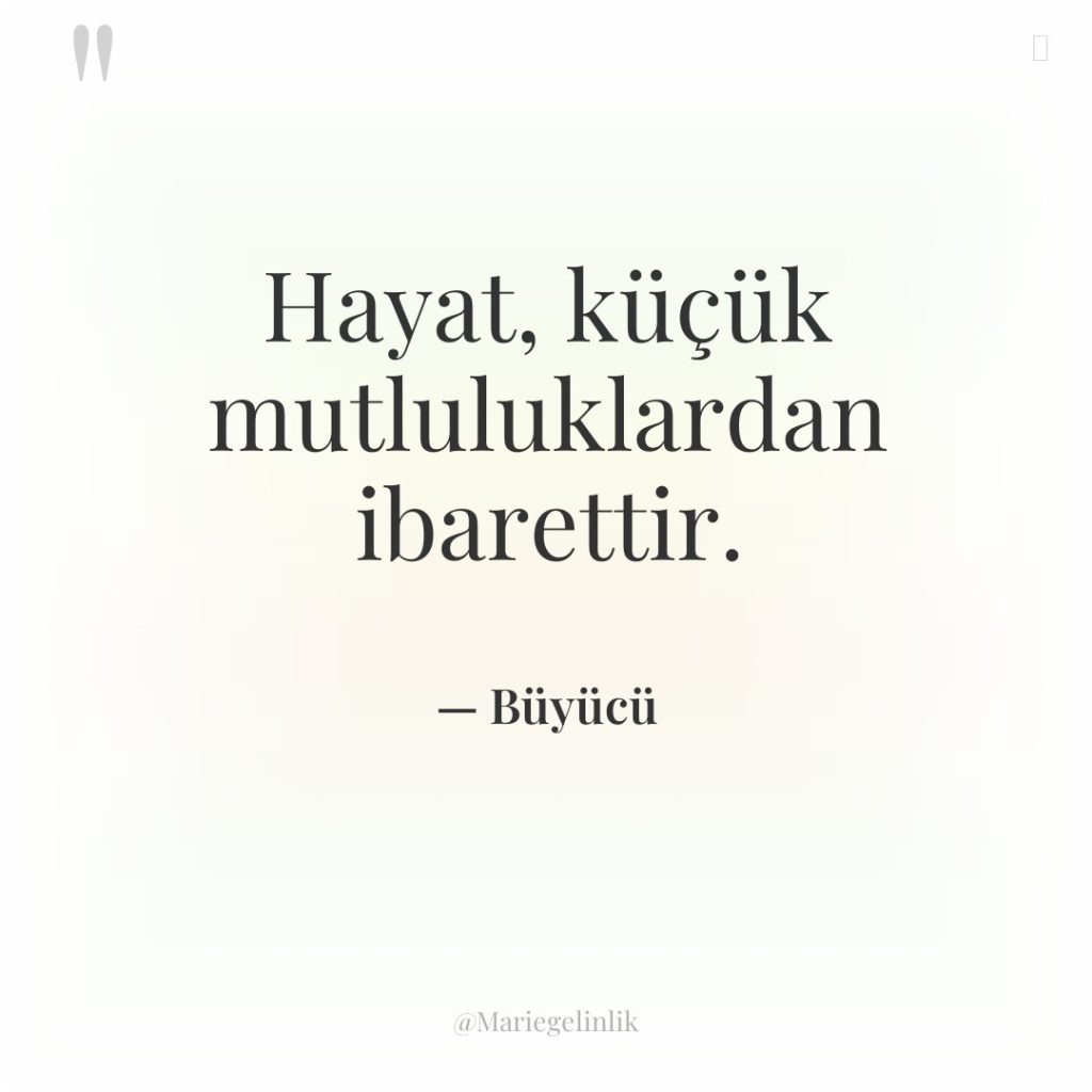 Hayat, küçük mutluluklardan ibarettir.