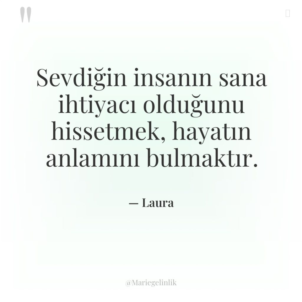 Sevdiğin insanın sana ihtiyacı olduğunu hissetmek, hayatın anlamını bulmaktır.