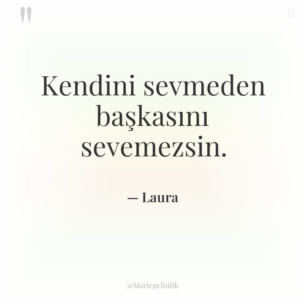Kendini sevmeden başkasını sevemezsin.
