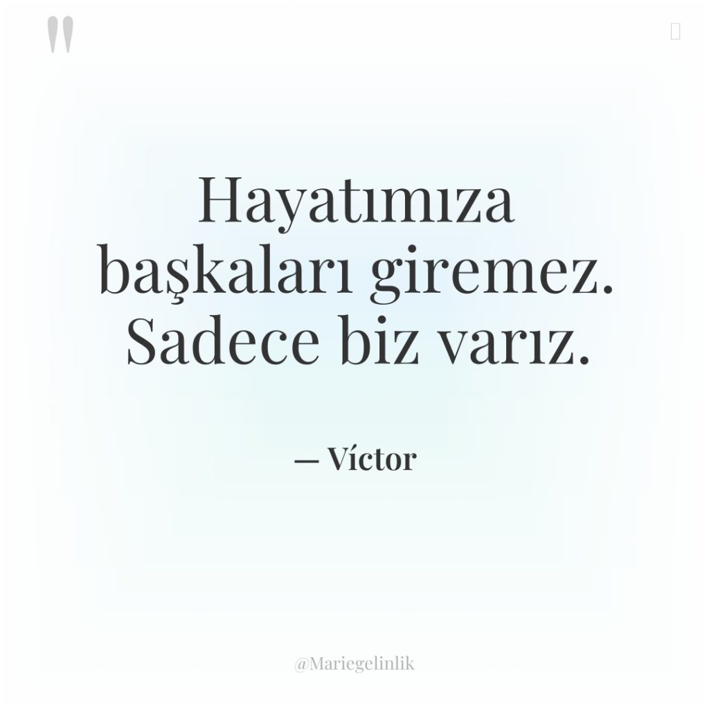 Hayatımıza başkaları giremez. Sadece biz varız.