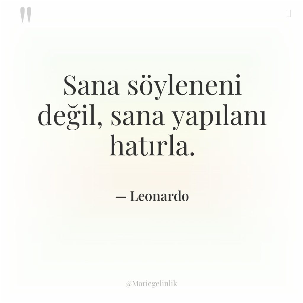 Sana söyleneni değil, sana yapılanı hatırla.