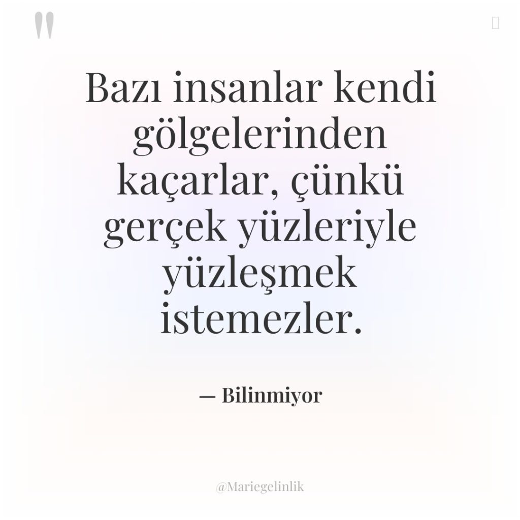 Bazı insanlar kendi gölgelerinden kaçarlar, çünkü gerçek yüzleriyle yüzleşmek istemezler.