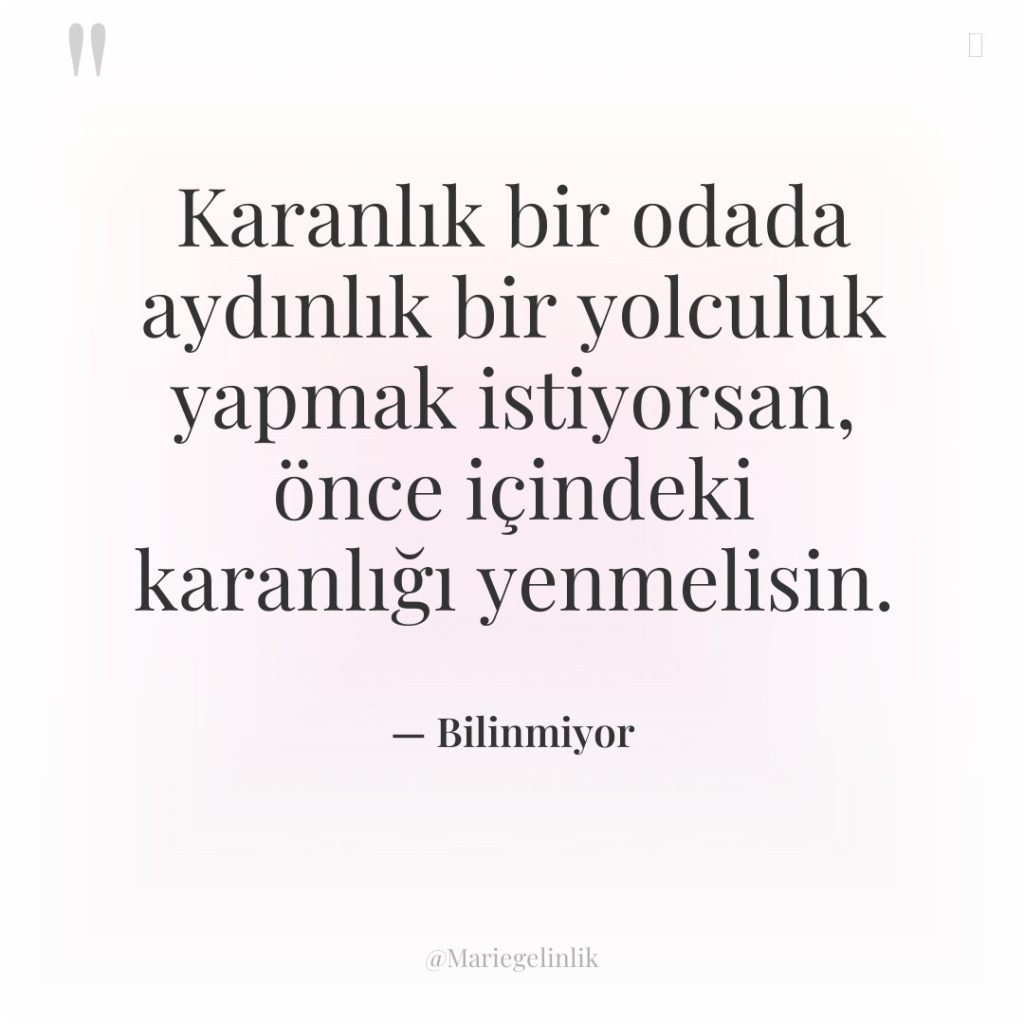 Karanlık bir odada aydınlık bir yolculuk yapmak istiyorsan, önce içindeki…