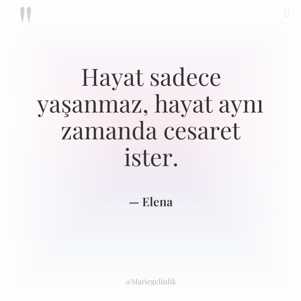 Hayat sadece yaşanmaz, hayat aynı zamanda cesaret ister.