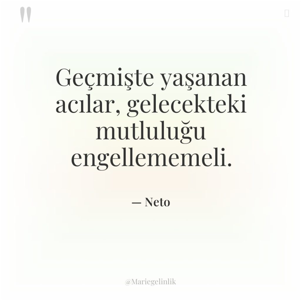 Geçmişte yaşanan acılar, gelecekteki mutluluğu engellememeli.