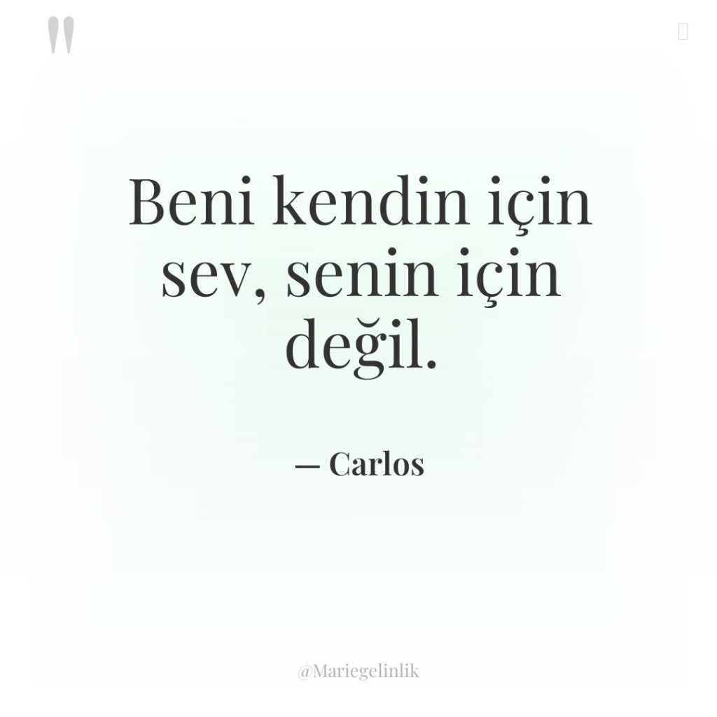 Beni kendin için sev, senin için değil.