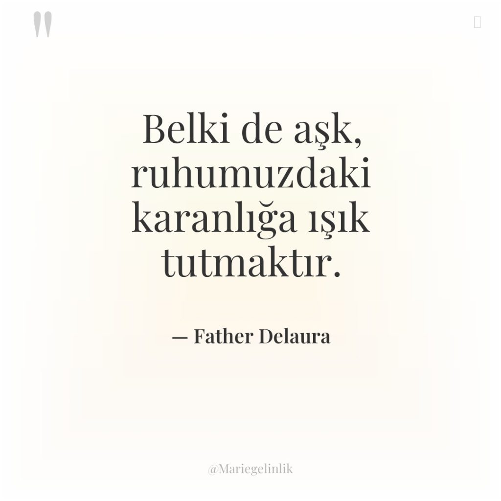 Belki de aşk, ruhumuzdaki karanlığa ışık tutmaktır.