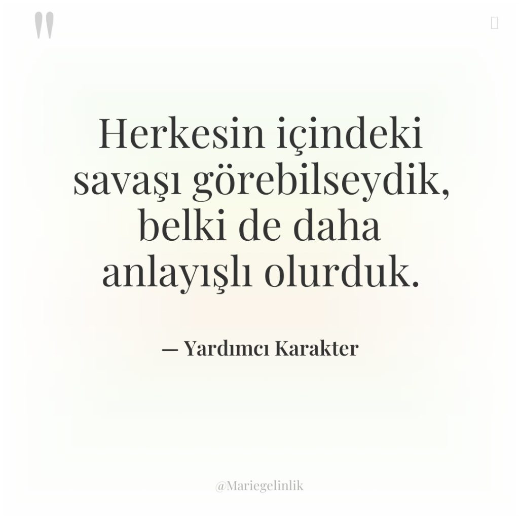 Herkesin içindeki savaşı görebilseydik, belki de daha anlayışlı olurduk.