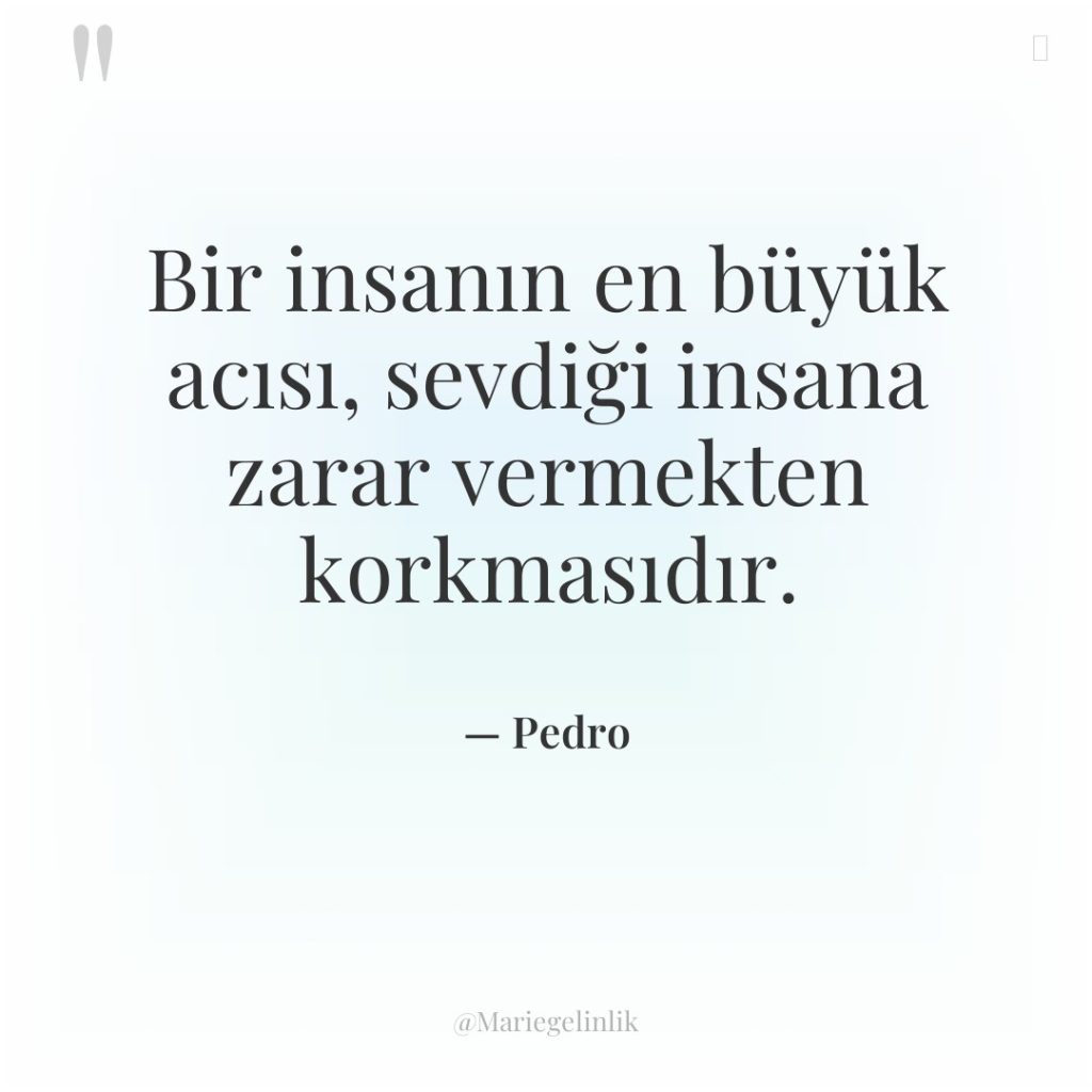 Bir insanın en büyük acısı, sevdiği insana zarar vermekten korkmasıdır.