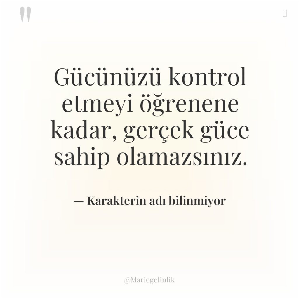 Gücünüzü kontrol etmeyi öğrenene kadar, gerçek güce sahip olamazsınız.