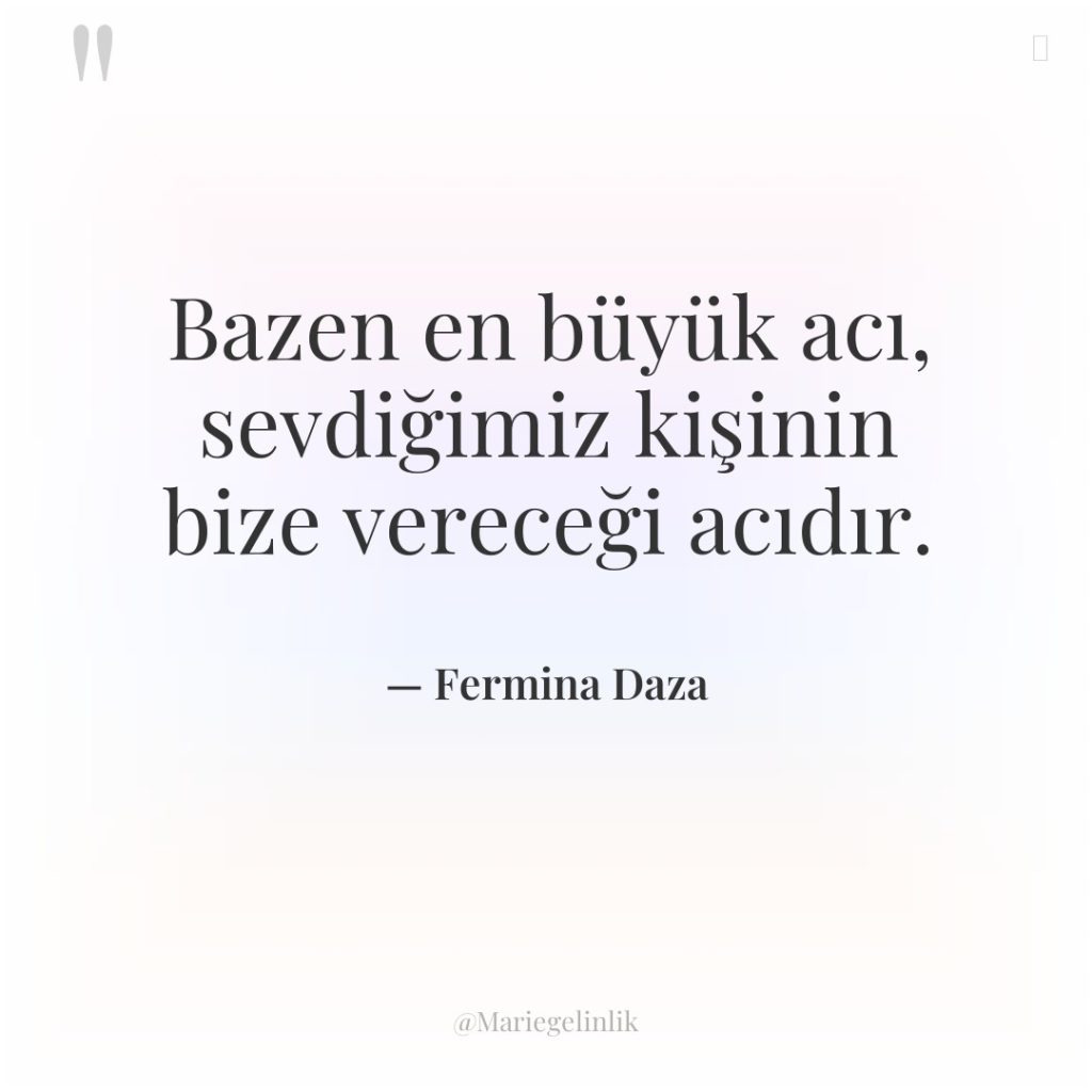 Bazen en büyük acı, sevdiğimiz kişinin bize vereceği acıdır.