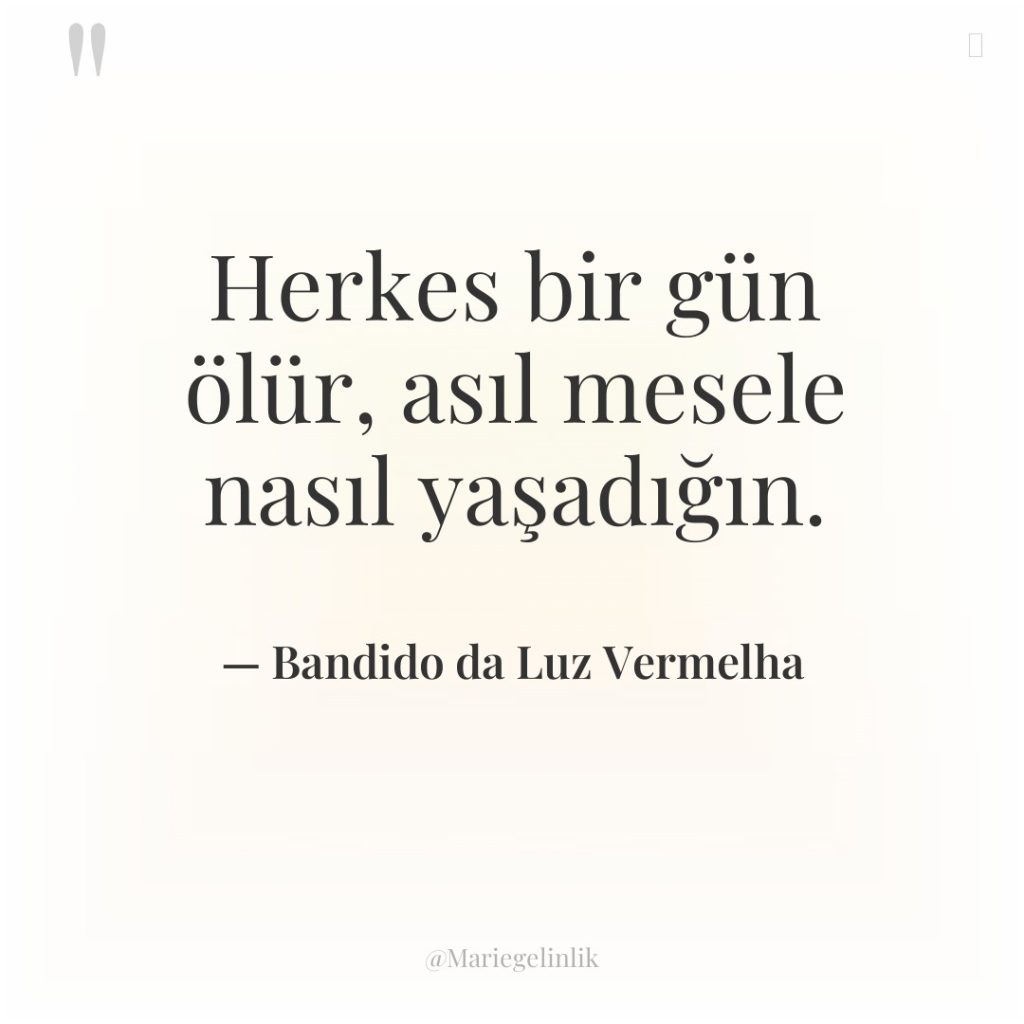 Herkes bir gün ölür, asıl mesele nasıl yaşadığın.