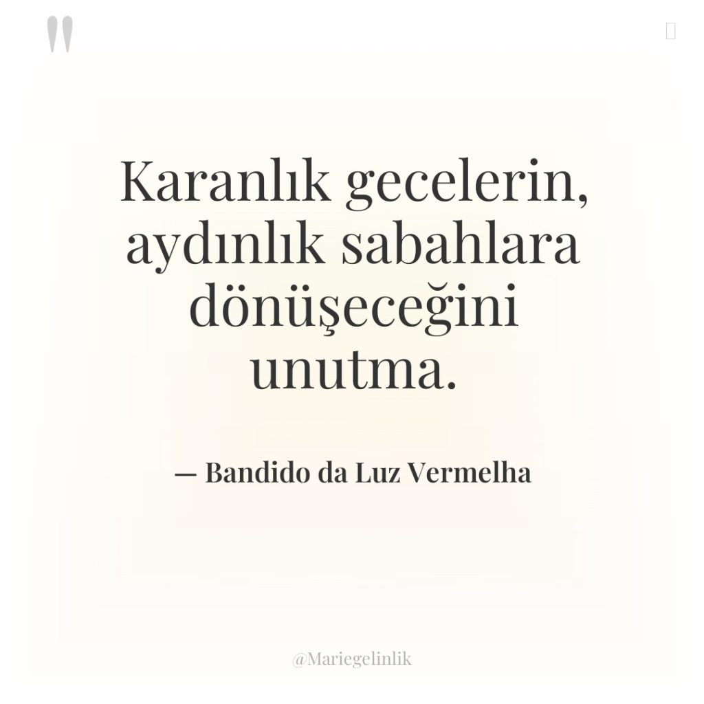 Karanlık gecelerin, aydınlık sabahlara dönüşeceğini unutma.