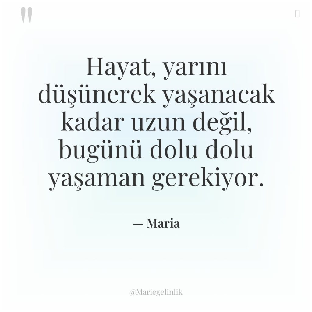 Hayat, yarını düşünerek yaşanacak kadar uzun değil, bugünü dolu dolu…