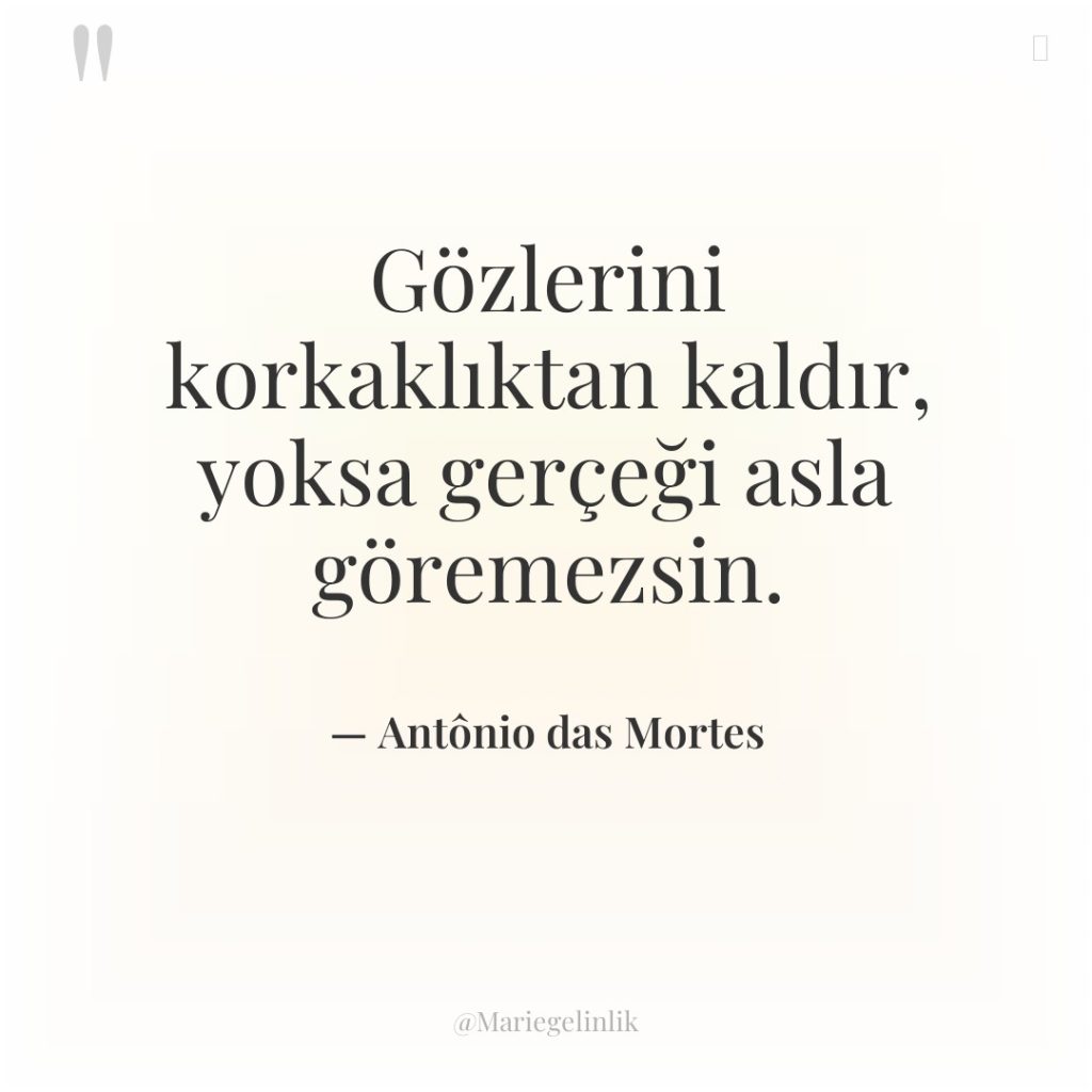 Gözlerini korkaklıktan kaldır, yoksa gerçeği asla göremezsin.