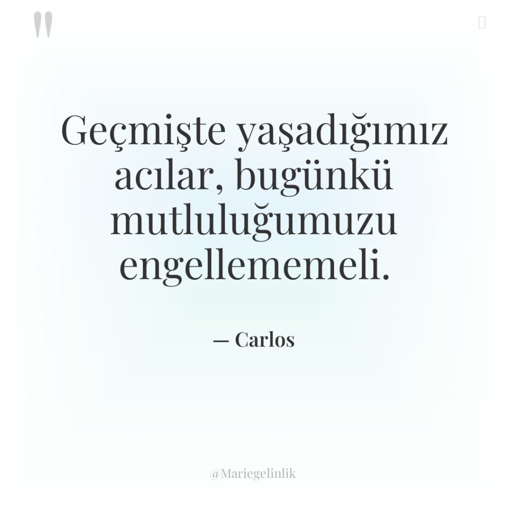 Geçmişte yaşadığımız acılar, bugünkü mutluluğumuzu engellememeli.