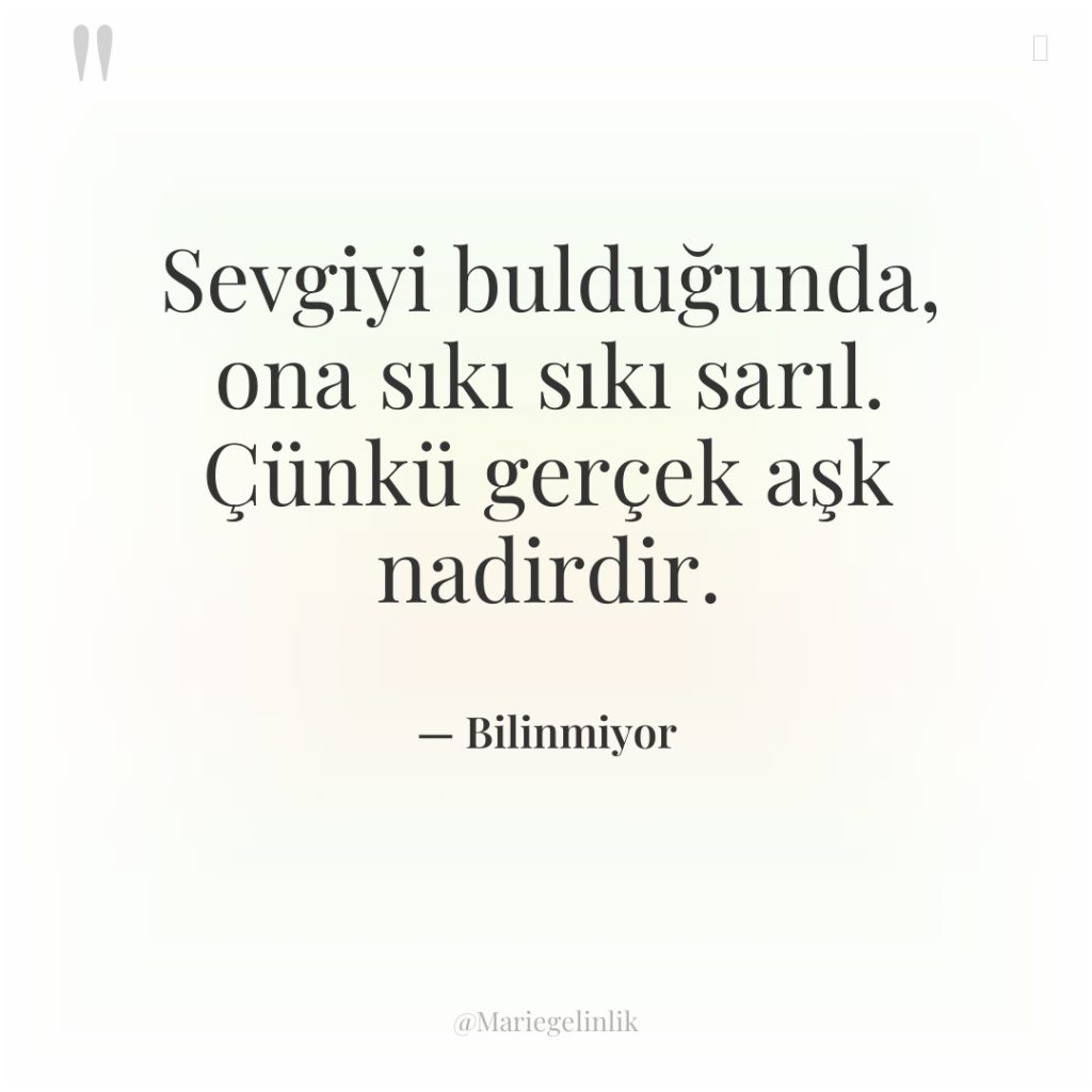 Sevgiyi bulduğunda, ona sıkı sıkı sarıl. Çünkü gerçek aşk nadirdir.