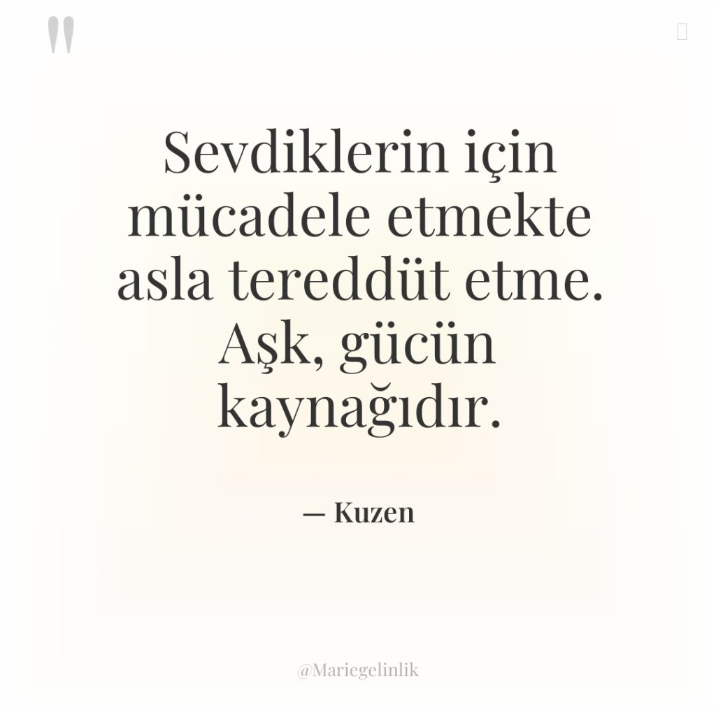 Sevdiklerin için mücadele etmekte asla tereddüt etme. Aşk, gücün kaynağıdır.