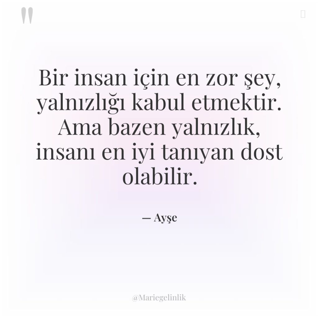 Bir insan için en zor şey, yalnızlığı kabul etmektir. Ama…