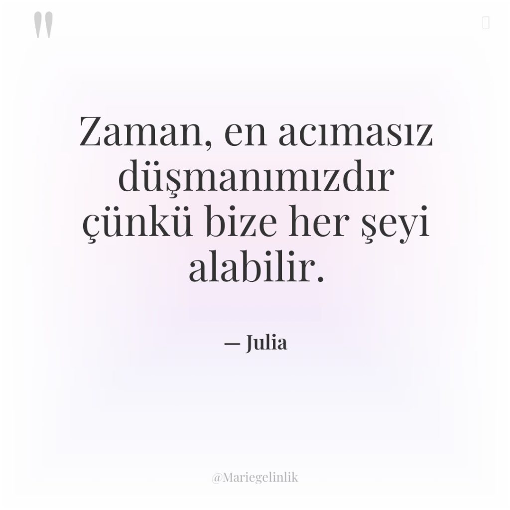 Zaman, en acımasız düşmanımızdır çünkü bize her şeyi alabilir.