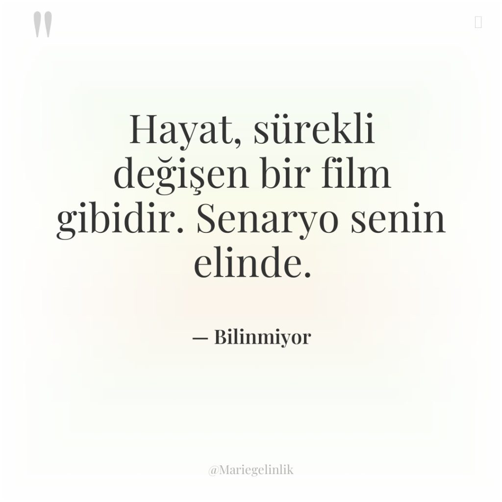 Hayat, sürekli değişen bir film gibidir. Senaryo senin elinde.