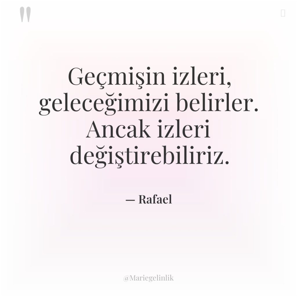 Geçmişin izleri, geleceğimizi belirler. Ancak izleri değiştirebiliriz.